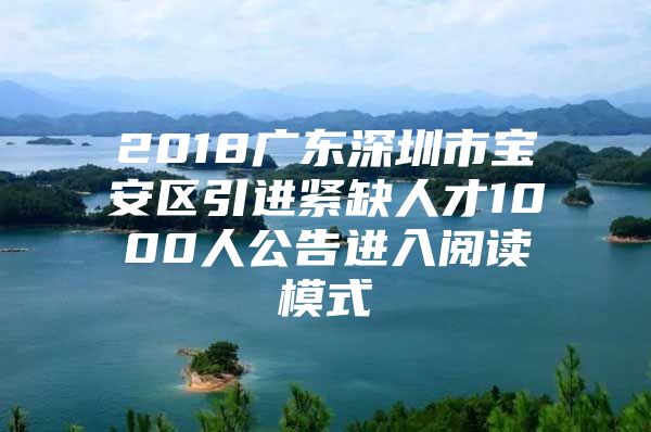 2018广东深圳市宝安区引进紧缺人才1000人公告进入阅读模式