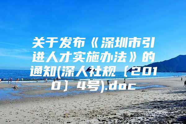 关于发布《深圳市引进人才实施办法》的通知(深人社规〔2010〕4号).doc