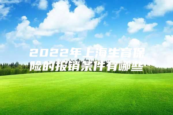 2022年上海生育保险的报销条件有哪些