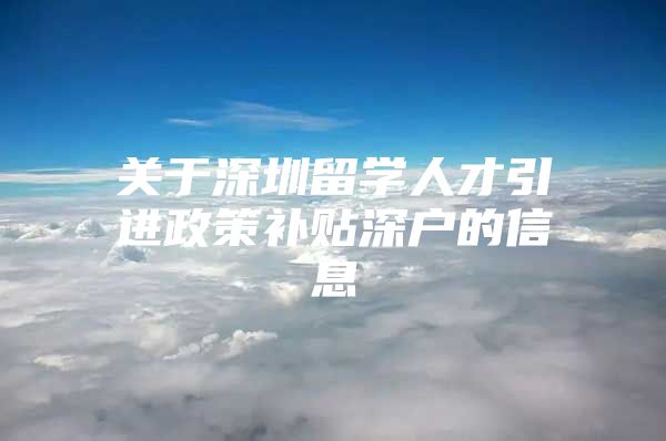 关于深圳留学人才引进政策补贴深户的信息