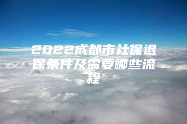 2022成都市社保退保条件及需要哪些流程