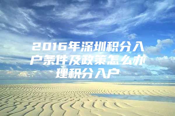 2016年深圳积分入户条件及政策怎么办理积分入户