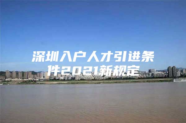 深圳入户人才引进条件2021新规定