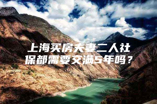 上海买房夫妻二人社保都需要交满5年吗？