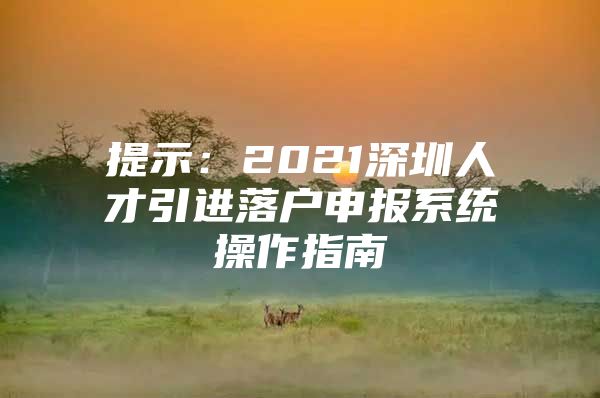 提示：2021深圳人才引进落户申报系统操作指南