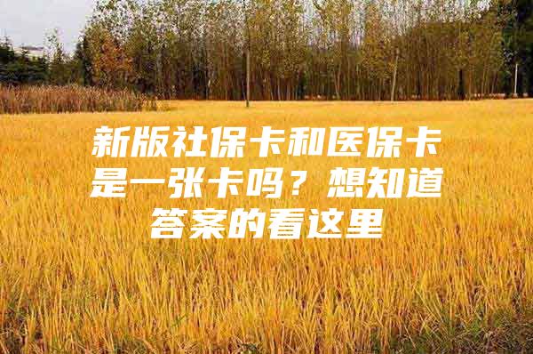 新版社保卡和医保卡是一张卡吗？想知道答案的看这里