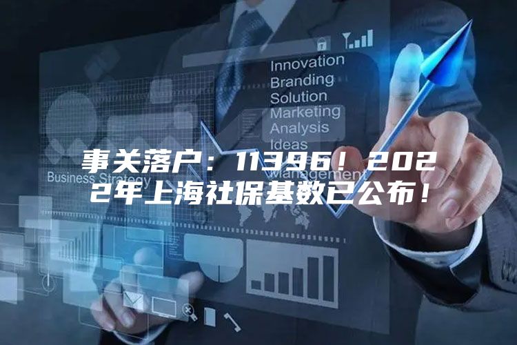 事关落户：11396！2022年上海社保基数已公布！