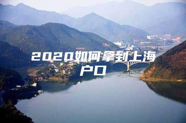 2020如何拿到上海户口