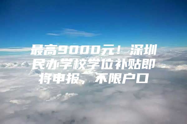 最高9000元！深圳民办学校学位补贴即将申报，不限户口