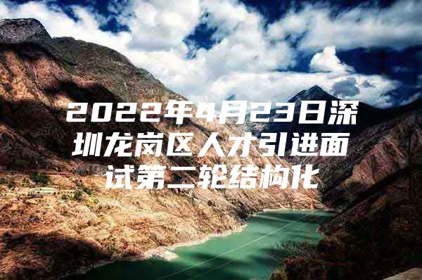 2022年4月23日深圳龙岗区人才引进面试第二轮结构化