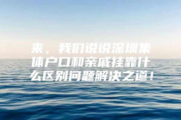 来，我们说说深圳集体户口和亲戚挂靠什么区别问题解决之道！