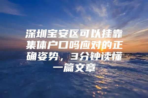 深圳宝安区可以挂靠集体户口吗应对的正确姿势，3分钟读懂一篇文章