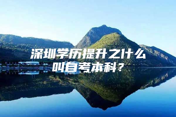 深圳学历提升之什么叫自考本科？