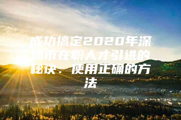 成功搞定2020年深圳市在职人才引进的秘诀：使用正确的方法