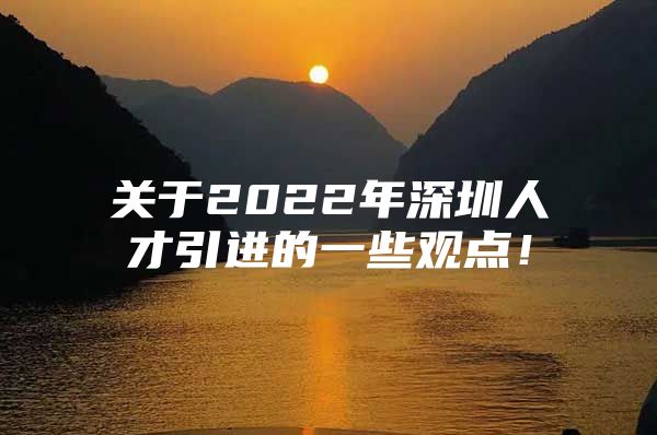 关于2022年深圳人才引进的一些观点！