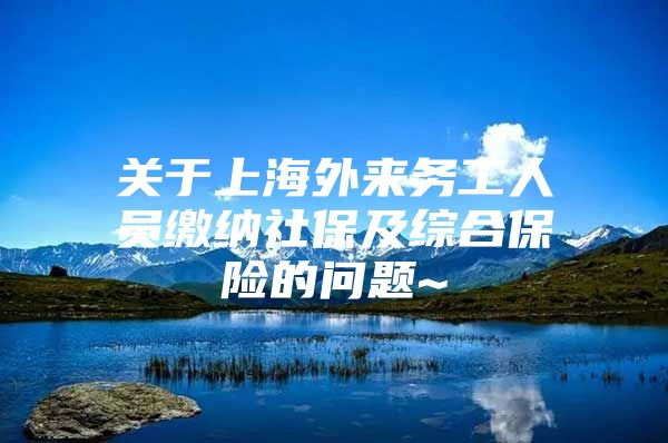 关于上海外来务工人员缴纳社保及综合保险的问题~