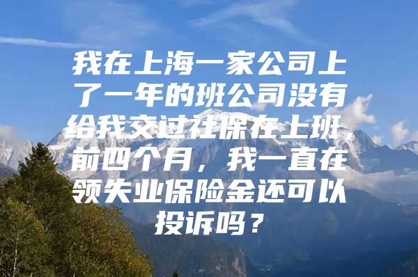 我在上海一家公司上了一年的班公司没有给我交过社保在上班，前四个月，我一直在领失业保险金还可以投诉吗？