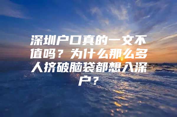 深圳户口真的一文不值吗？为什么那么多人挤破脑袋都想入深户？