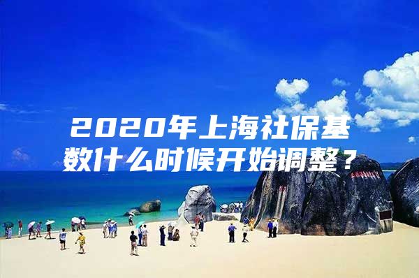 2020年上海社保基数什么时候开始调整？