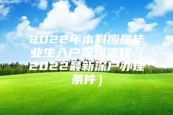 2022年本科应届毕业生入户深圳流程（2022最新深户办理条件）