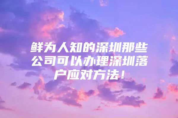 鲜为人知的深圳那些公司可以办理深圳落户应对方法！