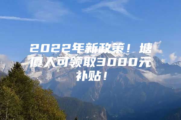 2022年新政策！塘厦人可领取3000元补贴！