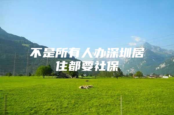 不是所有人办深圳居住都要社保