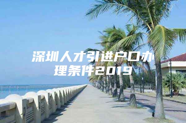 深圳人才引进户口办理条件2019