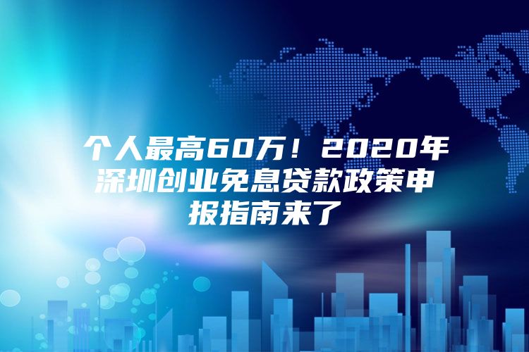 个人最高60万！2020年深圳创业免息贷款政策申报指南来了