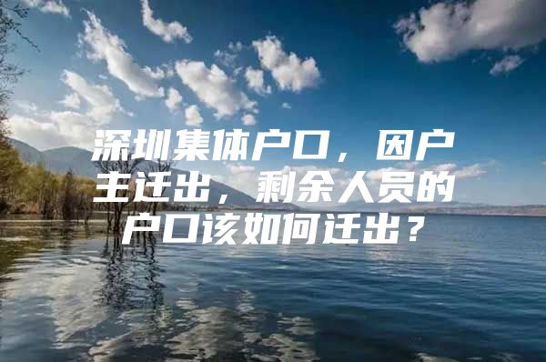 深圳集体户口，因户主迁出，剩余人员的户口该如何迁出？