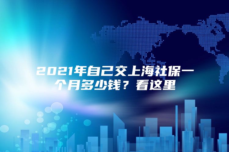 2021年自己交上海社保一个月多少钱？看这里