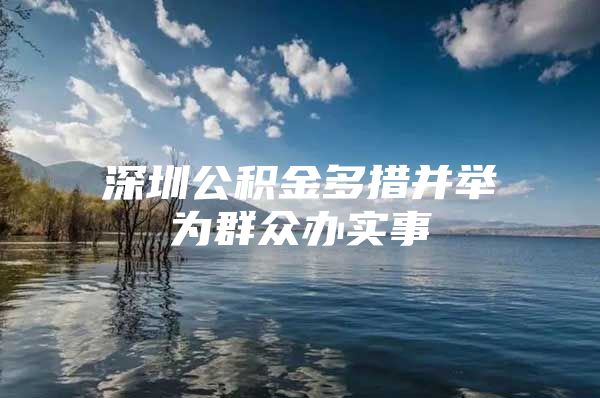 深圳公积金多措并举为群众办实事