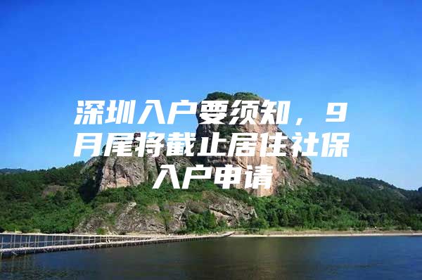 深圳入户要须知，9月尾将截止居住社保入户申请