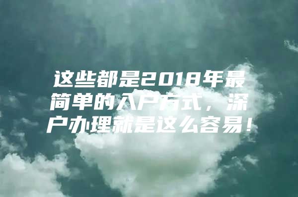 这些都是2018年最简单的入户方式，深户办理就是这么容易！