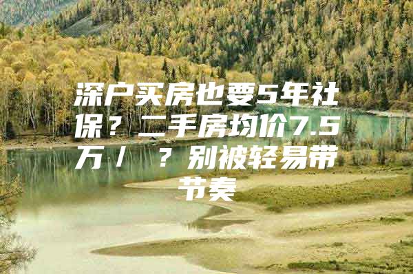 深户买房也要5年社保？二手房均价7.5万／㎡？别被轻易带节奏