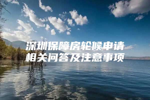 深圳保障房轮候申请相关问答及注意事项