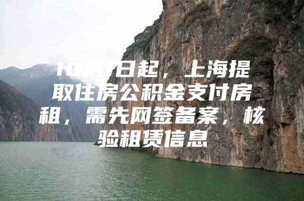 10月1日起，上海提取住房公积金支付房租，需先网签备案，核验租赁信息