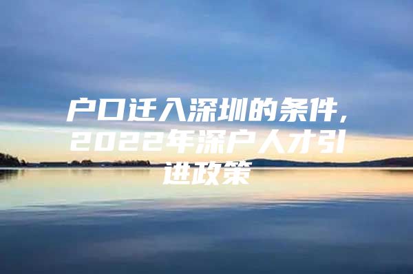 户口迁入深圳的条件,2022年深户人才引进政策