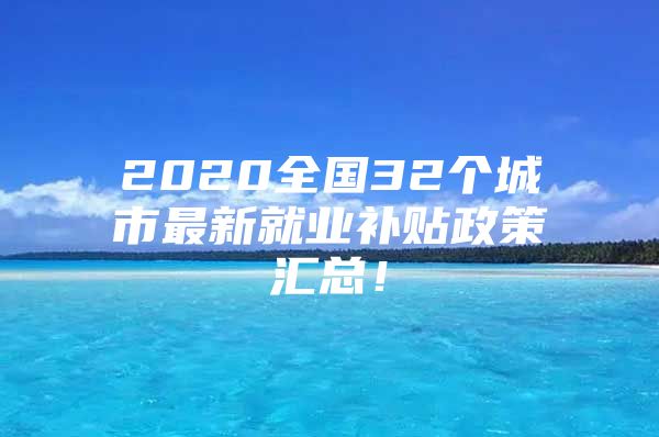 2020全国32个城市最新就业补贴政策汇总！