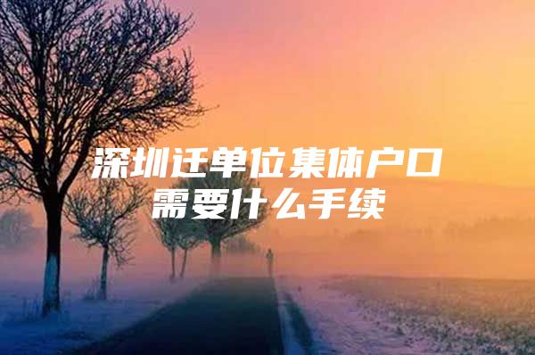 深圳迁单位集体户口需要什么手续