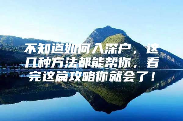 不知道如何入深户，这几种方法都能帮你，看完这篇攻略你就会了！