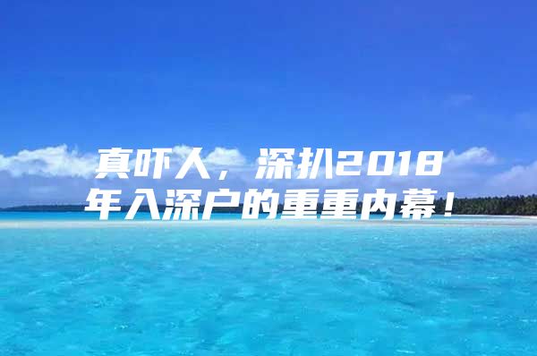 真吓人，深扒2018年入深户的重重内幕！