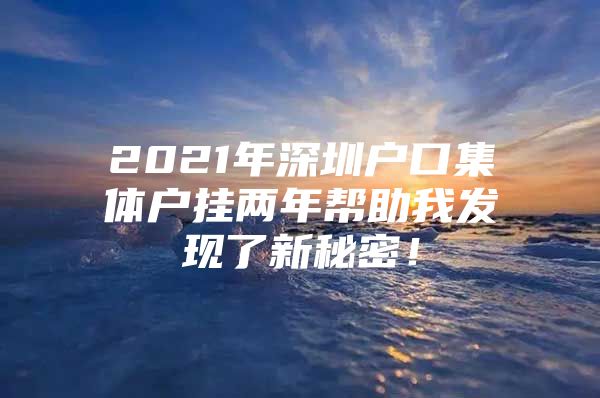 2021年深圳户口集体户挂两年帮助我发现了新秘密！