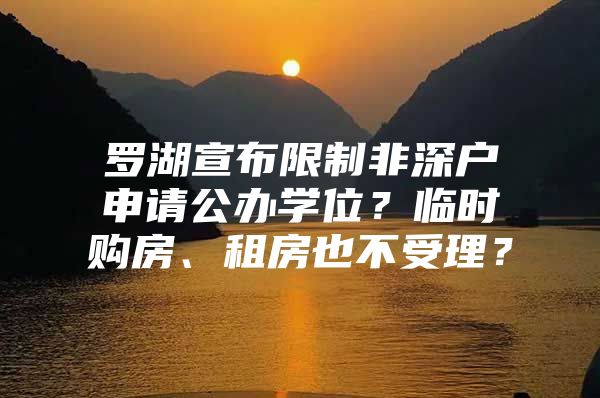 罗湖宣布限制非深户申请公办学位？临时购房、租房也不受理？