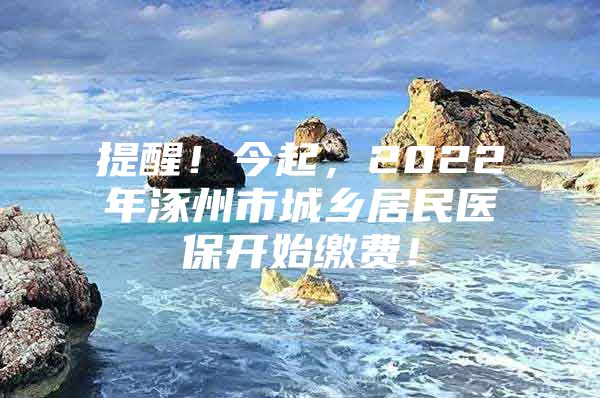 提醒！今起，2022年涿州市城乡居民医保开始缴费！