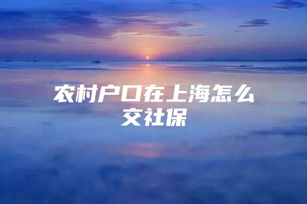 农村户口在上海怎么交社保