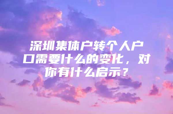 深圳集体户转个人户口需要什么的变化，对你有什么启示？