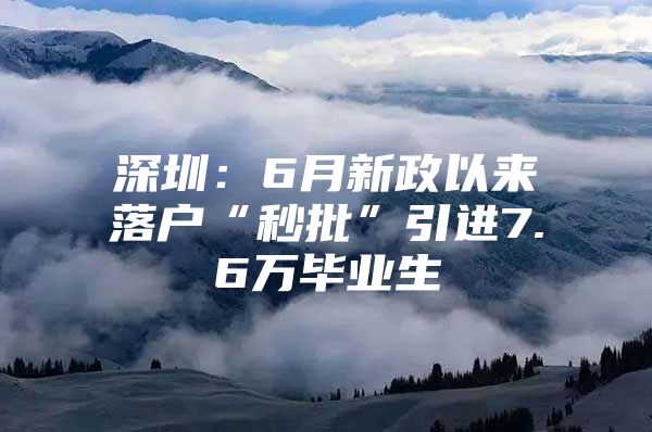 深圳：6月新政以来落户“秒批”引进7.6万毕业生