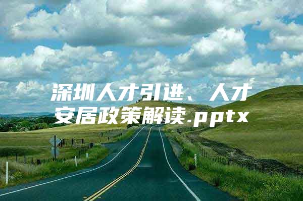 深圳人才引进、人才安居政策解读.pptx