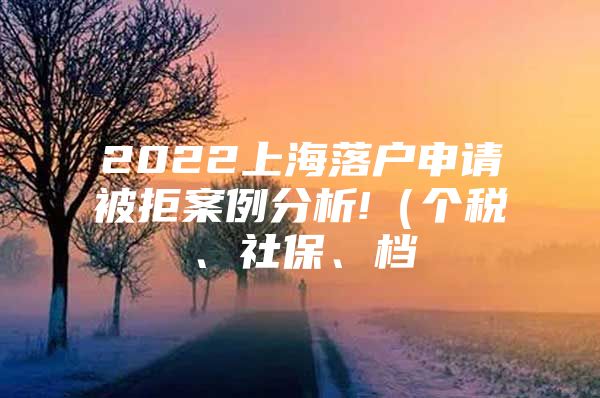 2022上海落户申请被拒案例分析!（个税、社保、档